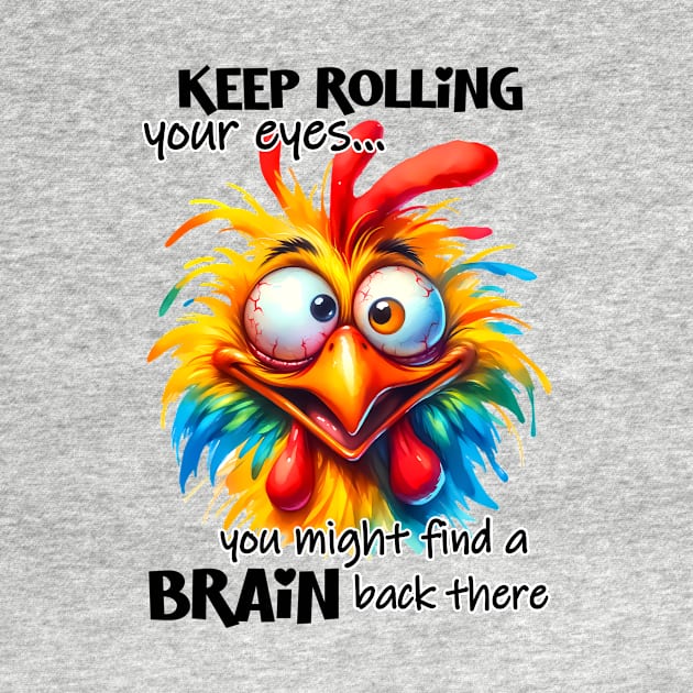 Keep rolling your eyes you might find a brain back there funny chicken by Fun Planet